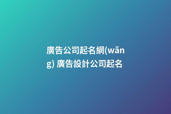 廣告公司起名網(wǎng) 廣告設計公司起名-第1張-公司起名-玄機派